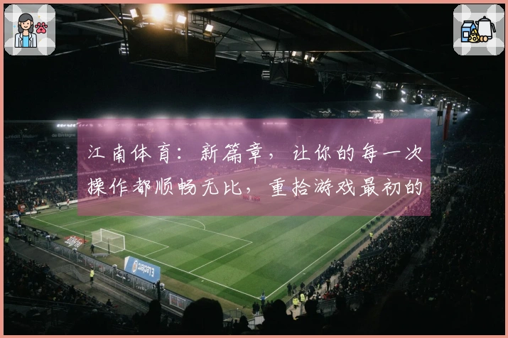 江南体育：新篇章，让你的每一次操作都顺畅无比，重拾游戏最初的畅快感