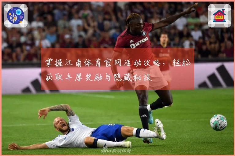 掌握江南体育官网活动攻略，轻松获取丰厚奖励与隐藏秘技